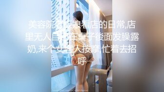 美容院老板娘看店的日常,店里无人自己在桌子後面发臊露奶,来个女客人按摩,忙着去招呼