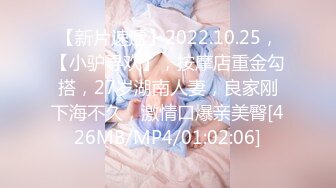 【新片速遞】2022.10.25，【小驴寻欢】，按摩店重金勾搭，27岁湖南人妻，良家刚下海不久，激情口爆亲美臀[426MB/MP4/01:02:06]