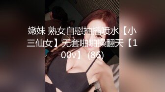 嫩妹 熟女自慰抽插喷水【小三仙女】无套啪啪操翻天【100v】 (86)