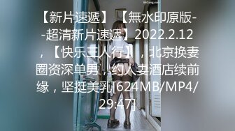 【新片速遞】 【無水印原版--超清新片速遞】2022.2.12，【快乐三人行】，北京换妻圈资深单男，约人妻酒店续前缘，坚挺美乳[624MB/MP4/29:47]