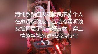 清纯系颜值天花板良家一个人在家诱惑狼友，互动撩骚听狼友指挥展示完美好身材，穿上情趣丝袜装诱惑逼逼特写