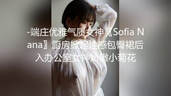 -端庄优雅气质女神〖Sofia Nana〗厨房掀起性感包臀裙后入办公室女神娇嫩小菊花