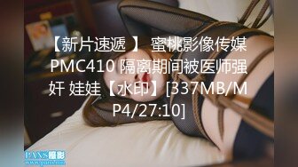 【新片速遞 】 蜜桃影像传媒 PMC410 隔离期间被医师强奸 娃娃【水印】[337MB/MP4/27:10]