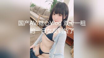 国产AV 糖心Vlog 双十一租的一日女友到货了