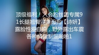 顶级福利！入会粉丝团专属91长腿翘臀淫妻母狗【诗妍】露脸性爱自拍，野外露出车震各种情趣制服啪啪1