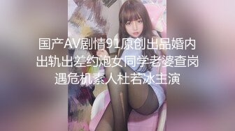 国产AV剧情91原创出品婚内出轨出差约炮女同学老婆查岗遇危机素人杜若冰主演