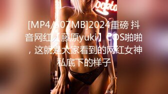 [MP4/507MB]2024重磅 抖音网红【藤原yuki】COS啪啪，这就是大家看到的网红女神私底下的样子