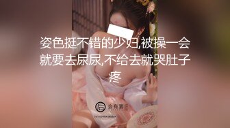 姿色挺不错的少妇,被操一会就要去尿尿,不给去就哭肚子疼