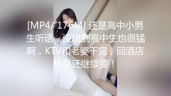 [MP4/ 176M] 还是高中小男生听话，没想到高中生也很猛啊，KTV和老婆干完，回酒店休息还继续要！