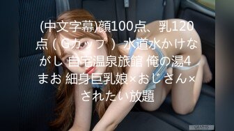 (中文字幕)顔100点、乳120点（Gカップ） 水道水かけながし 自宅温泉旅館 俺の湯4 まお 細身巨乳娘×おじさん×されたい放題