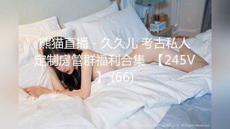 熊猫直播 - 久久儿 考古私人定制房管群福利合集  【245V】 (66)