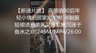 【新速片遞】 高颜值00后年轻小情侣居家啪啪啪 JK制服短裙诱惑美乳又酥又嫩沉迷于鱼水之欢[245M/MP4/26:00]