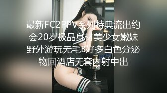 最新FC2PPV系列特典流出约会20岁极品身材美少女嫩妹野外游玩无毛B好多白色分泌物回酒店无套内射中出