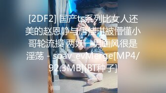 [2DF2] 国产ts系列比女人还美的赵恩静与唐佳琪被懵懂小哥轮流操 两妖一男画风很是淫荡 - soav_evMerge[MP4/92.3MB][BT种子]