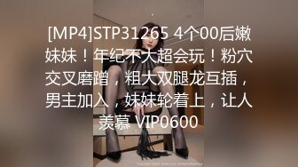 [MP4]STP31265 4个00后嫩妹妹！年纪不大超会玩！粉穴交叉磨蹭，粗大双腿龙互插，男主加入，妹妹轮着上，让人羡慕 VIP0600