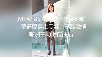 [MP4/ 857M] 交一定要深喉，草逼要穿上黑丝，露脸激情啪啪主动上位抽插