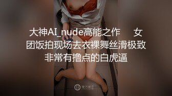 大神AI_nude高能之作❤️女团饭拍现场去衣裸舞丝滑极致非常有撸点的白虎逼