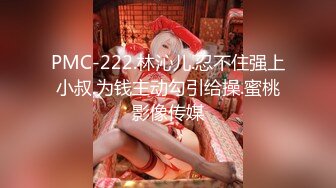 PMC-222.林沁儿.忍不住强上小叔.为钱主动勾引给操.蜜桃影像传媒