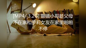 [MP4/ 3.2G] 眼镜小哥趁父母不在家和萝莉女友在家里啪啪不停