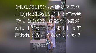 (HD1080P)(ハメ撮りマスターD)(fc3136159)【３作品合計２００分】 綺麗なお姉さんに「もう一回しよ！」って言われてみたくないですか？ (3)