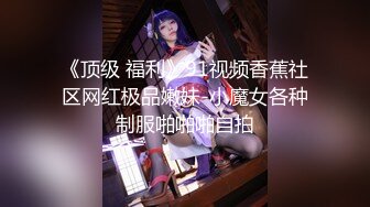 《顶级 福利》91视频香蕉社区网红极品嫩妹-小魔女各种制服啪啪啪自拍