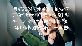 最新2024无水首发！推特47万粉约炮大神【爱唐伯虎】私拍，大波白虎粉屄会潮喷的02年176长腿微博网红千里送B (7)