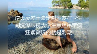 逆天反差土豪定制室友在卫生间洗澡眼镜大学生黑丝吊带疯狂紫薇玩的就是刺激