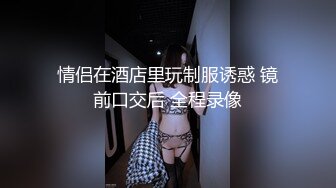 情侣在酒店里玩制服诱惑 镜前口交后 全程录像