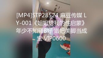 [MP4]STP28524 麻豆传媒 LY-001《姐姐给我的性启蒙》年少不知骚B好 错把美脚当成宝 VIP0600