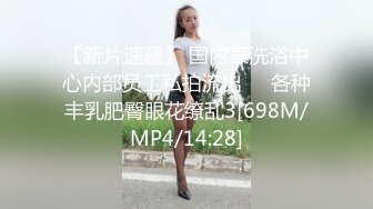 【新片速遞】 国内某洗浴中心内部员工私拍流出❤️各种丰乳肥臀眼花缭乱3[698M/MP4/14:28]