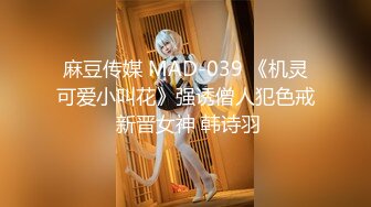 麻豆传媒 MAD-039 《机灵可爱小叫花》强诱僧人犯色戒 新晋女神 韩诗羽