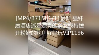 [MP4/371M]1/11最新 强奸魔酒店迷晕漂亮的美女模特拨开粉嫩的鲍鱼好好玩VIP1196