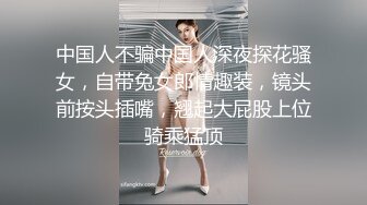 中国人不骗中国人深夜探花骚女，自带兔女郎情趣装，镜头前按头插嘴，翘起大屁股上位骑乘猛顶