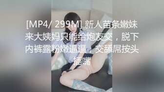 [MP4/ 299M] 新人苗条嫩妹来大姨妈只能给炮友交，脱下内裤露粉嫩逼逼，交舔屌按头插嘴