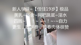 新人学妹~【佳佳19岁】极品美乳~宿舍~网吧跳蛋~淫水四贱~ ~ ！~ ~~！~-~自力更生，赚学费，青春肉体很赞！