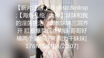 【新片速遞 】&nbsp;&nbsp;【海角乱伦❤大神】妹妹和我的淫荡生活✨ 调教妹妹三洞齐开 肛塞爆裂白丝狗链 哥哥好棒两个洞都好爽 用力干妹妹[176MB/MP4/20:07]