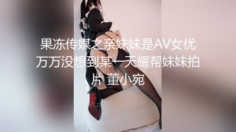 果冻传媒之亲妹妹是AV女优万万没想到某一天耀帮妹妹拍片 董小宛