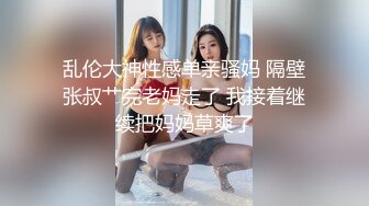 乱伦大神性感单亲骚妈 隔壁张叔艹完老妈走了 我接着继续把妈妈草爽了