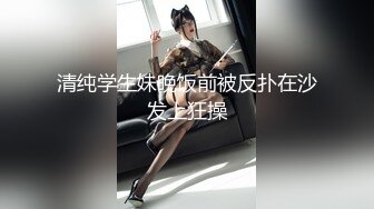 清纯学生妹晚饭前被反扑在沙发上狂操