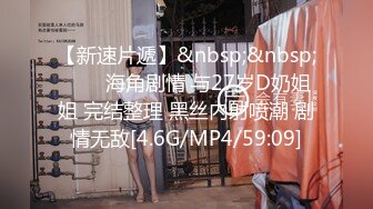 【新速片遞】&nbsp;&nbsp;⭐⭐⭐海角剧情 与27岁D奶姐姐 完结整理 黑丝内射喷潮 剧情无敌[4.6G/MP4/59:09]