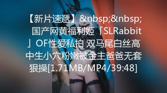 【新片速遞】&nbsp;&nbsp;✨国产网黄福利姬「SLRabbit」OF性爱私拍 双马尾白丝高中生小穴粉嫩被金主爸爸无套狠操[1.71MB/MP4/39:48]