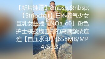 【新片速遞】&nbsp;&nbsp;✨【Stripchat】日本元气少女巨乳女主播「NOa_o0」粉色护士装被炮击打的高潮颤栗连连【自压水印】[658MB/MP4/51:32]