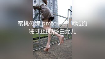 蜜桃传媒 pmtc-028 同城约啪寸止挑战-白允儿