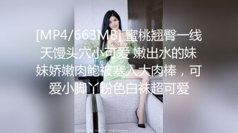 [MP4/663MB] 蜜桃翘臀一线天馒头穴小可爱 嫩出水的妹妹娇嫩肉鲍被塞入大肉棒，可爱小脚丫粉色白袜超可爱