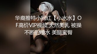 华裔推特小网红【小水水】OF高价VIP视频 天然美乳 被操不断的喷水 美腿蜜臀