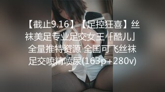 【截止9.16】【足控狂喜】丝袜美足专业足交女王「酷儿」全量推特资源 全国可飞丝袜足交喷精喷尿(163p+280v)