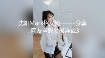 沈阳Mark招女宠------分享：网友自慰多部连载3