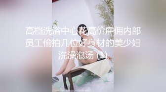 高档洗浴中心花高价雇佣内部员工偷拍几位好身材的美少妇洗澡泡汤 (1)