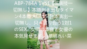 ABP-784A 1VS1【※演技一切無し】本能剝き出しタイマン4本番 ACT.15 台本演出一切無し、只々貪り合う1対1のSEX…女優の本音と女優の本気見せます。 華嶋れい菜 part1