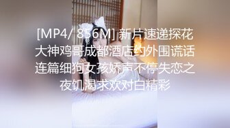 [MP4/ 856M] 新片速递探花大神鸡哥成都酒店约外围谎话连篇细狗女孩娇声不停失恋之夜饥渴求欢对白精彩